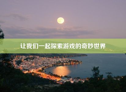 让我们一起探索游戏的奇妙世界