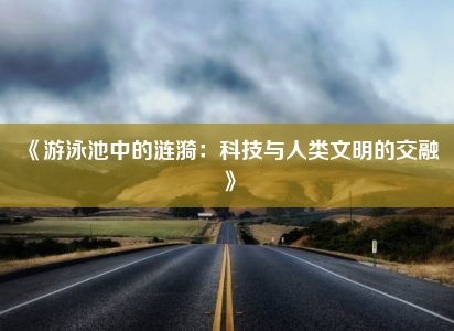 《游泳池中的涟漪：科技与人类文明的交融》