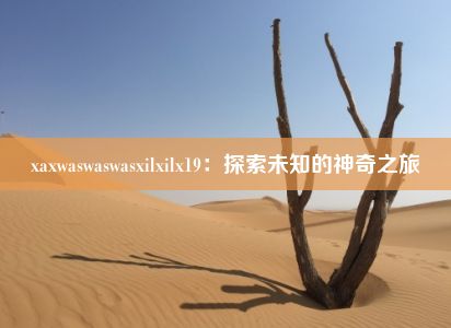 xaxwaswaswasxilxilx19：探索未知的神奇之旅