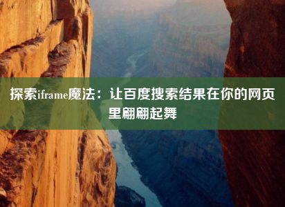 探索iframe魔法：让百度搜索结果在你的网页里翩翩起舞