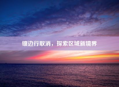 镶边行取消，探索区域新境界