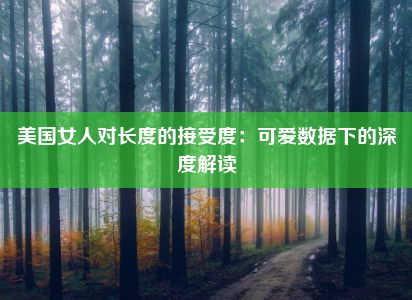 美国女人对长度的接受度：可爱数据下的深度解读