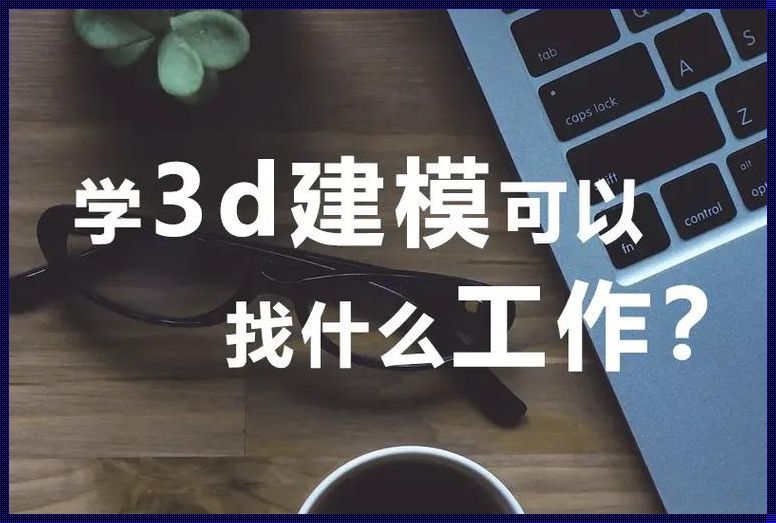 3D建模达人，职场舞台等你翻转！