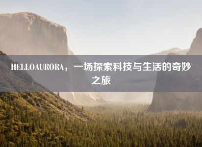 HELLOAURORA，一场探索科技与生活的奇妙之旅