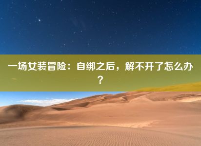 一场女装冒险：自绑之后，解不开了怎么办？