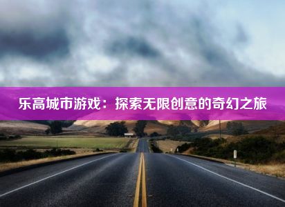 乐高城市游戏：探索无限创意的奇幻之旅