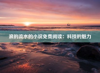 浪的流水的小说免费阅读：科技的魅力