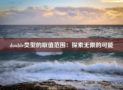 double类型的取值范围：探索无限的可能