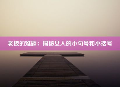 老板的难题：揭秘女人的小句号和小括号