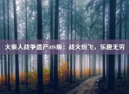 火柴人战争遗产iOS版：战火纷飞，乐趣无穷