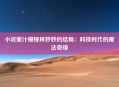 小说蜜汁樱桃林妙妙的结局：科技时代的魔法奇缘