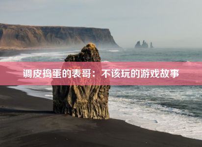 调皮捣蛋的表哥：不该玩的游戏故事