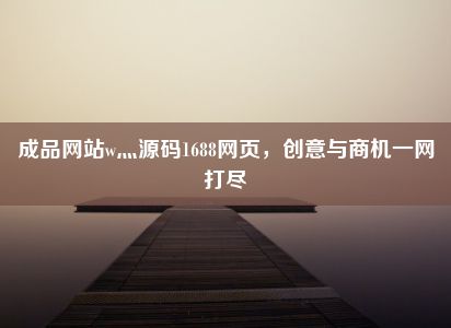 成品网站w灬源码1688网页，创意与商机一网打尽