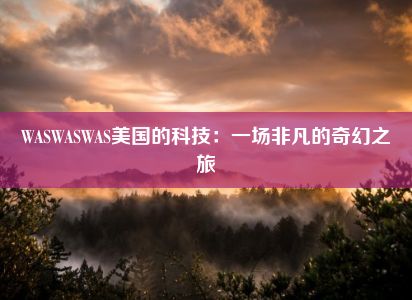 WASWASWAS美国的科技：一场非凡的奇幻之旅