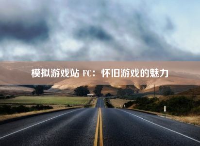 模拟游戏站 FC：怀旧游戏的魅力