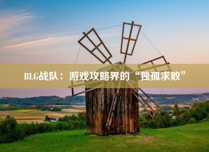 BLG战队：游戏攻略界的“独孤求败”