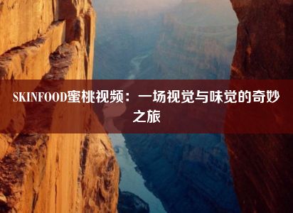 SKINFOOD蜜桃视频：一场视觉与味觉的奇妙之旅