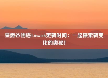 星露谷物语1.6swich更新时间：一起探索新变化的奥秘！