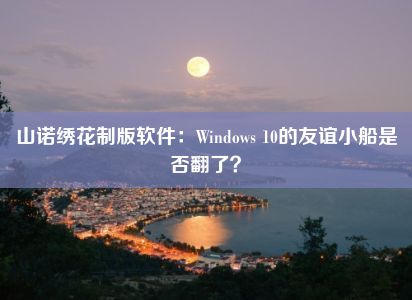 山诺绣花制版软件：Windows 10的友谊小船是否翻了？