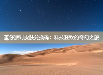 蛋仔派对皮肤兑换码：科技狂欢的奇幻之旅