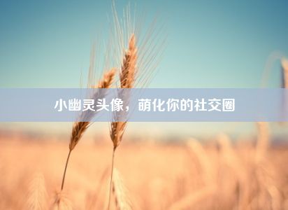 小幽灵头像，萌化你的社交圈