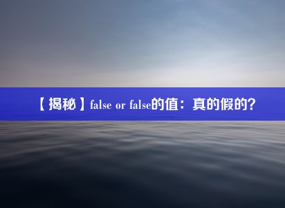 【揭秘】false or false的值：真的假的？