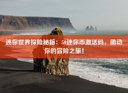 迷你世界探险秘籍：50迷你币激活码，萌动你的冒险之旅！