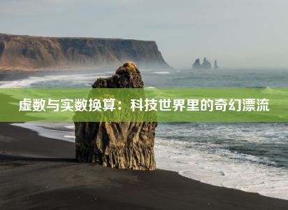 虚数与实数换算：科技世界里的奇幻漂流