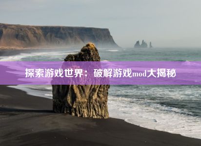 探索游戏世界：破解游戏mod大揭秘