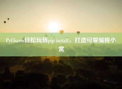 PyCharm轻松玩转pip install，打造可爱编程小窝