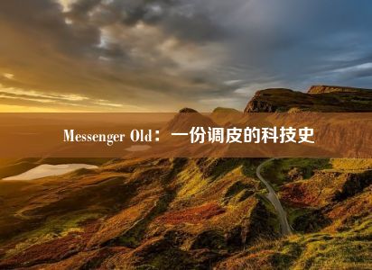  Messenger Old：一份调皮的科技史