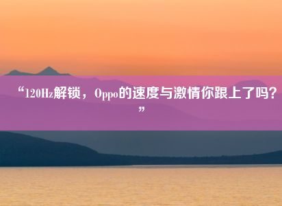 “120Hz解锁，Oppo的速度与激情你跟上了吗？”