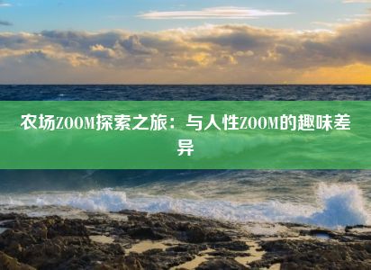 农场ZOOM探索之旅：与人性ZOOM的趣味差异