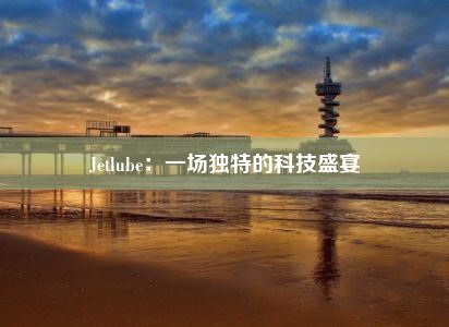 Jetlube：一场独特的科技盛宴