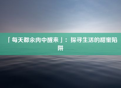 「每天都汆肉中醒来」：探寻生活的甜蜜陷阱