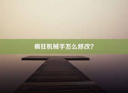 疯狂机械手怎么修改？