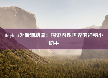 theghost外置辅助器：探索游戏世界的神秘小助手