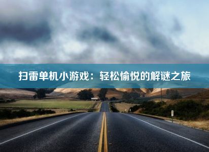 扫雷单机小游戏：轻松愉悦的解谜之旅