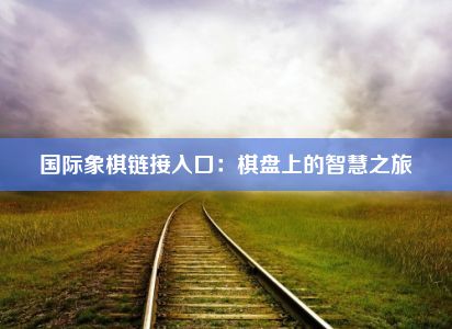 国际象棋链接入口：棋盘上的智慧之旅