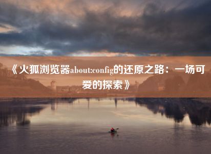 《火狐浏览器about:config的还原之路：一场可爱的探索》