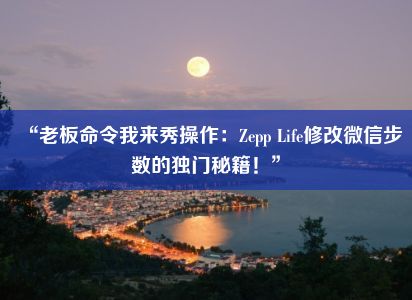 “老板命令我来秀操作：Zepp Life修改微信步数的独门秘籍！”