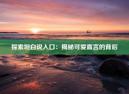 探索坦白说入口：揭秘可爱直言的背后