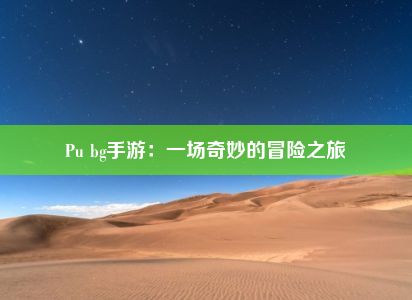 Pu bg手游：一场奇妙的冒险之旅