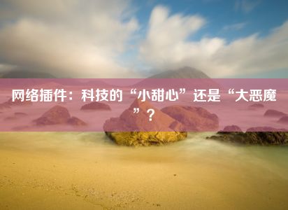 网络插件：科技的“小甜心”还是“大恶魔”？