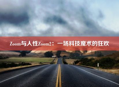 Zoom与人性Zoom2：一场科技魔术的狂欢