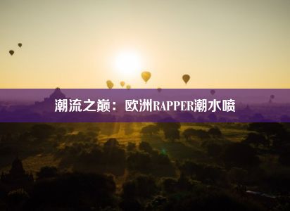 潮流之巅：欧洲RAPPER潮水喷