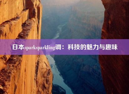 日本sparksparkling调：科技的魅力与趣味