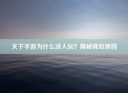 天下手游为什么没人玩？揭秘背后原因