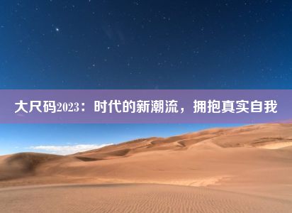 大尺码2023：时代的新潮流，拥抱真实自我