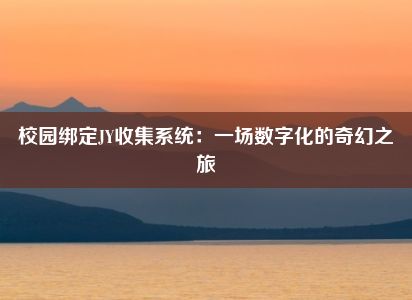 校园绑定JY收集系统：一场数字化的奇幻之旅